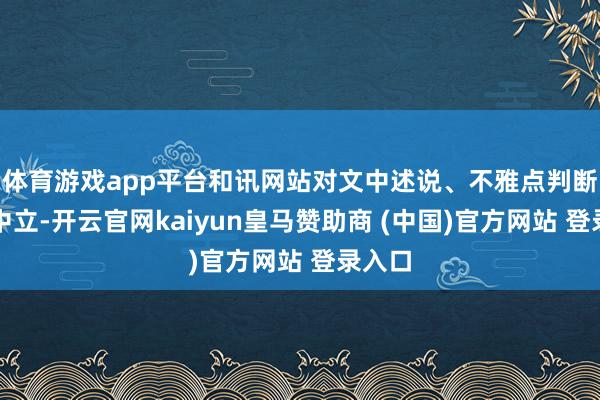 体育游戏app平台和讯网站对文中述说、不雅点判断保抓中立-开云官网kaiyun皇马赞助商 (中国)官方网站 登录入口