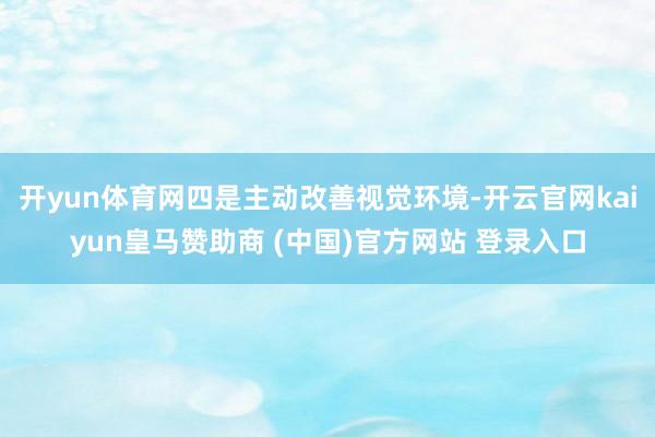 开yun体育网四是主动改善视觉环境-开云官网kaiyun皇马赞助商 (中国)官方网站 登录入口