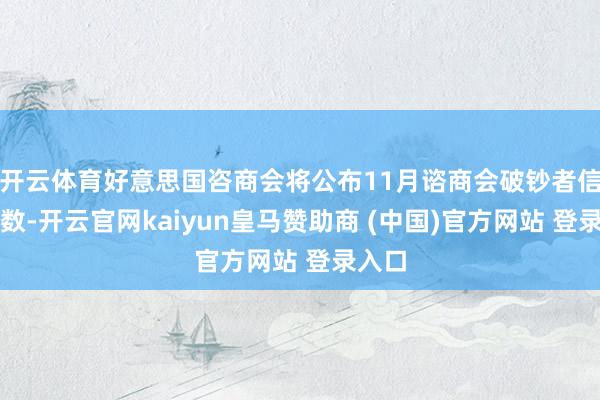 开云体育好意思国咨商会将公布11月谘商会破钞者信心指数-开云官网kaiyun皇马赞助商 (中国)官方网站 登录入口