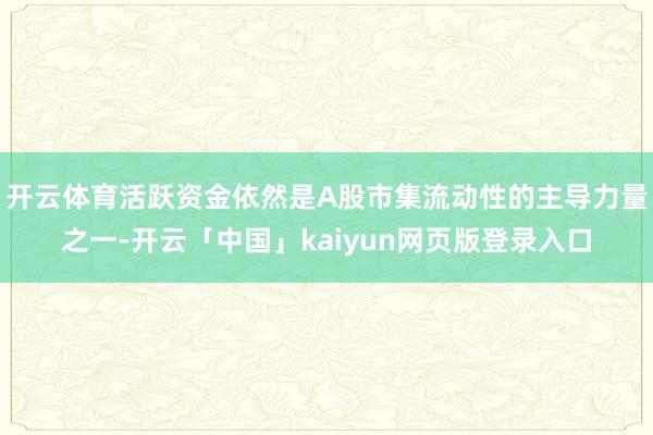 开云体育活跃资金依然是A股市集流动性的主导力量之一-开云「中