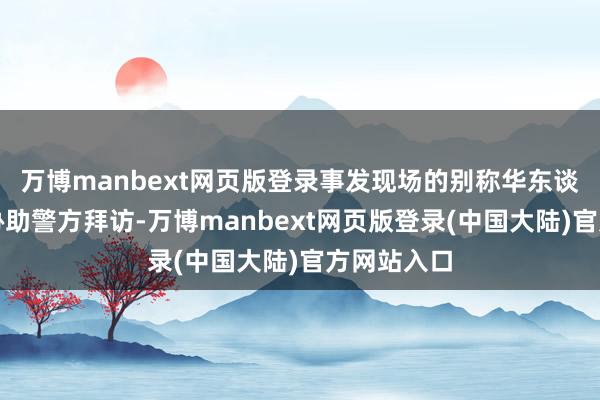 万博manbext网页版登录事发现场的别称华东谈主须眉曾协助