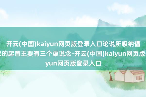 开云(中国)kaiyun网页版登录入口论说所吸纳倡导和提议的