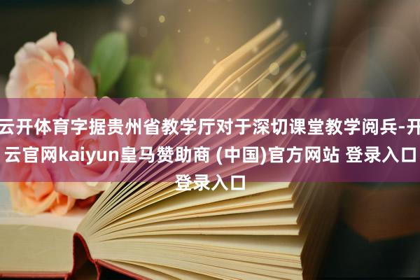 云开体育字据贵州省教学厅对于深切课堂教学阅兵-开云官网kaiyun皇马赞助商 (中国)官方网站 登录入口